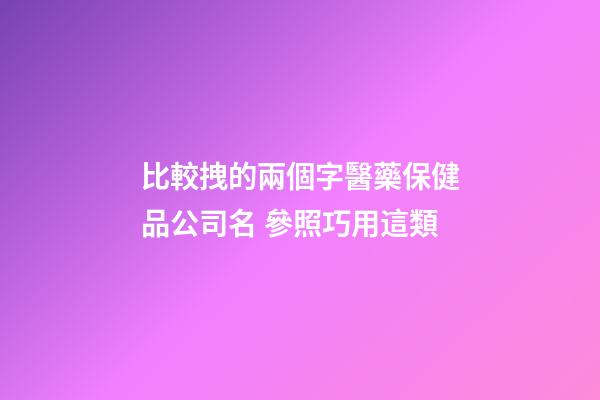 比較拽的兩個字醫藥保健品公司名 參照巧用這類-第1張-公司起名-玄機派